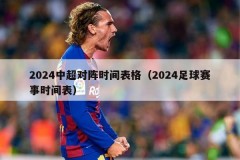 2024中超对阵时间表格（2024足球赛事时间表）