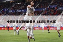 中国足球彩票网计算器（足彩彩票计算）